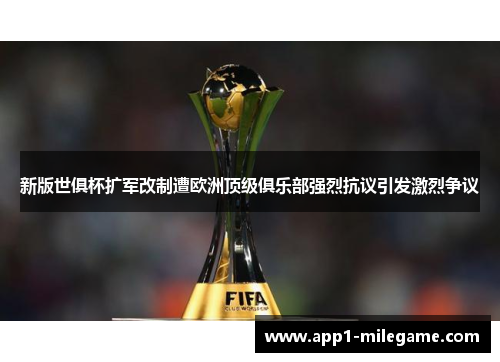 新版世俱杯扩军改制遭欧洲顶级俱乐部强烈抗议引发激烈争议