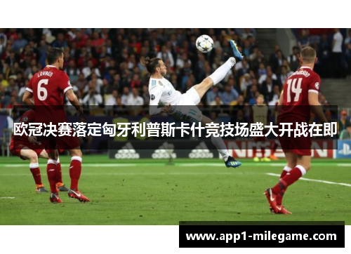 欧冠决赛落定匈牙利普斯卡什竞技场盛大开战在即