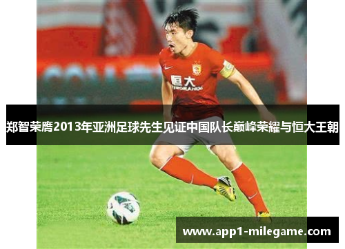 郑智荣膺2013年亚洲足球先生见证中国队长巅峰荣耀与恒大王朝