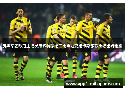 黄黑军团欧冠主场发威多特蒙德二比零力克纽卡斯尔联重燃出线希望